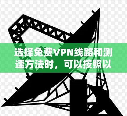 选择免费VPN线路和测速方法时，可以按照以下步骤进行