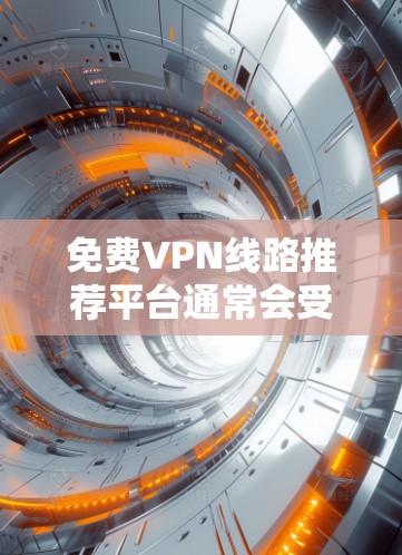 免费VPN线路推荐平台通常会受到一定的限制，例如数据传输量、连接速度、服务器数量等。以下是一些知名的免费VPN服务提供商，但请注意，这些服务可能会有不同的使用限制和隐私政策