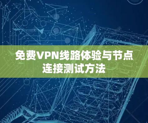 免费VPN线路体验与节点连接测试方法