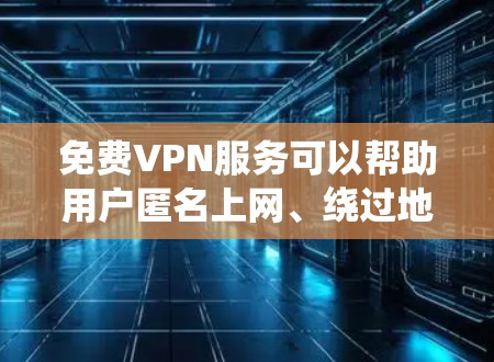 免费VPN服务可以帮助用户匿名上网、绕过地区限制或保护隐私,但大多数免费VPN服务可能会有以下问题