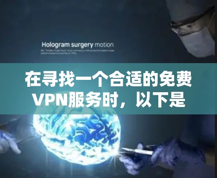 在寻找一个合适的免费VPN服务时,以下是一些关键考虑点和步骤,帮助你做出明智的选择