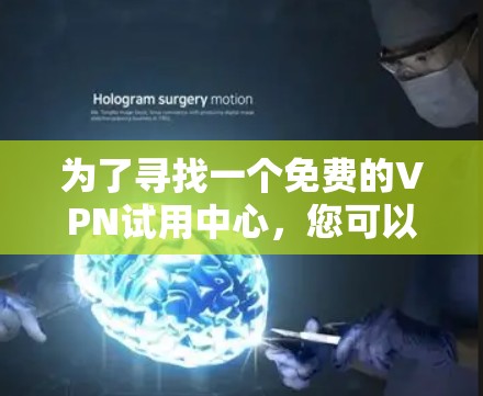 为了寻找一个免费的VPN试用中心,您可以按照以下步骤操作 为了寻找一个免费的VPN试用中心,您可以按照以下步骤操作