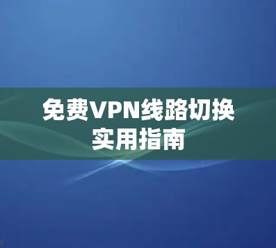 免费VPN线路切换实用指南