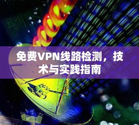 免费VPN线路检测,技术与实践指南