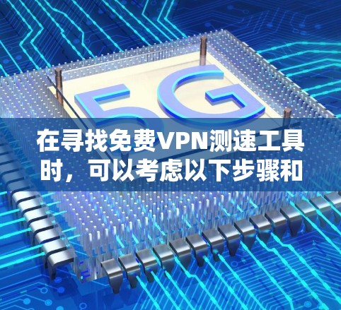 在寻找免费VPN测速工具时,可以考虑以下步骤和工具推荐,以确保获得准确且可靠的网络速度测试结果 在寻找免费VPN测速工具时,可以考虑以下步骤和工具推荐,以确保获得准确且可靠的网络速度测试结果