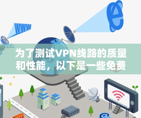 为了测试VPN线路的质量和性能,以下是一些免费可靠的工具和步骤建议