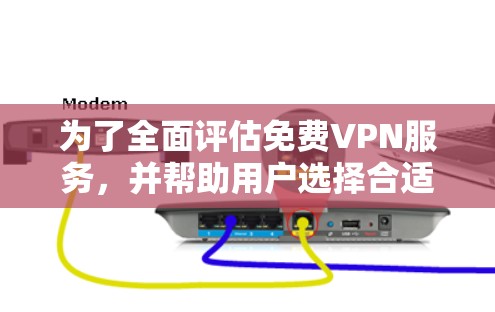 为了全面评估免费VPN服务，并帮助用户选择合适的工具，以下是对几款知名免费VPN的详细分析和测试建议