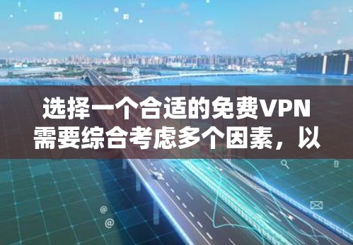 选择一个合适的免费VPN需要综合考虑多个因素,以下是根据您的需求整理的解决方案