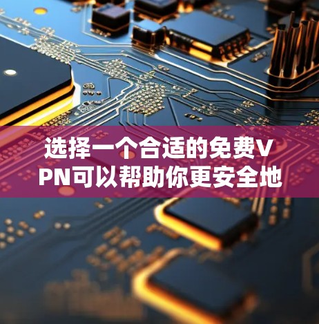选择一个合适的免费VPN可以帮助你更安全地访问互联网,同时保护隐私。以下是根据你的需求整理的详细步骤和建议