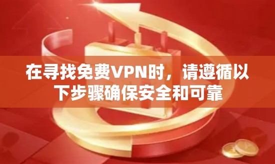在寻找免费VPN时,请遵循以下步骤确保安全和可靠