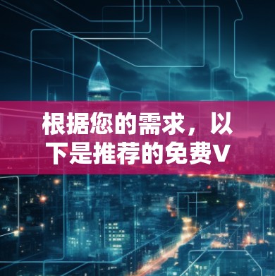 根据您的需求,以下是推荐的免费VPN软件及说明