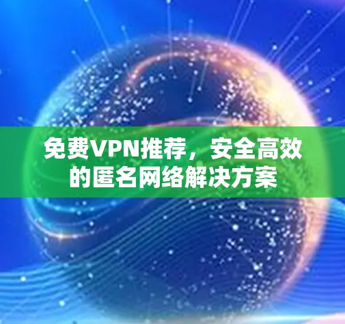 免费VPN推荐，安全高效的匿名网络解决方案