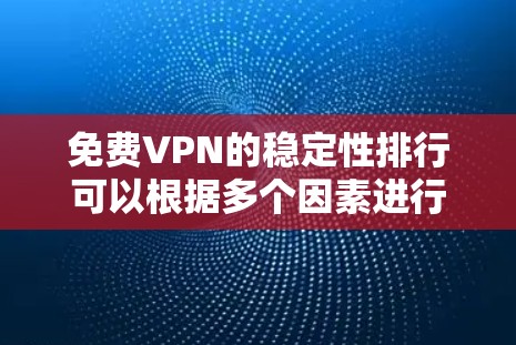 免费VPN的稳定性排行可以根据多个因素进行评估,包括连接持续性、速度稳定性、服务器资源、技术支持等。以下是对主要免费VPN服务的稳定性排名和分析