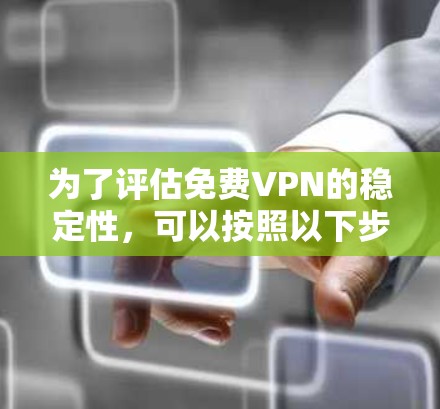 为了评估免费VPN的稳定性,可以按照以下步骤进行测试,确保全面且有效地评估其性能 为了评估免费VPN的稳定性,可以按照以下步骤进行测试,确保全面且有效地评估其性能