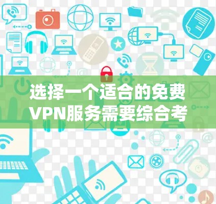 选择一个适合的免费VPN服务需要综合考虑多个因素,以确保您的网络安全和使用体验。以下是对几个免费VPN选项的分析和建议