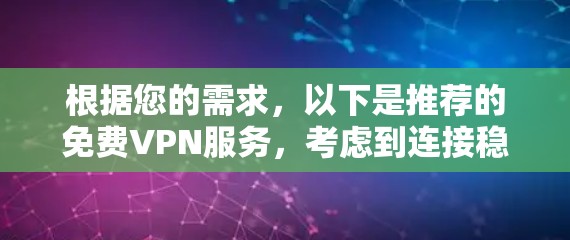 根据您的需求,以下是推荐的免费VPN服务,考虑到连接稳定性、隐私保护和使用体验 根据您的需求,以下是推荐的免费VPN服务,考虑到连接稳定性、隐私保护和使用体验