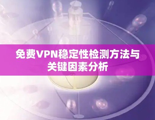 免费VPN稳定性检测方法与关键因素分析 免费VPN稳定性检测方法与关键因素分析