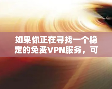 如果你正在寻找一个稳定的免费VPN服务,可以考虑以下几种选择