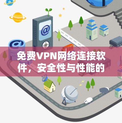 免费VPN网络连接软件,安全性与性能的平衡之道 免费VPN网络连接软件,安全性与性能的平衡之道