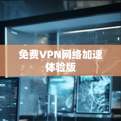 免费VPN网络加速体验版 免费VPN网络加速体验版