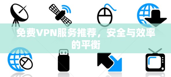 免费VPN服务推荐，安全与效率的平衡