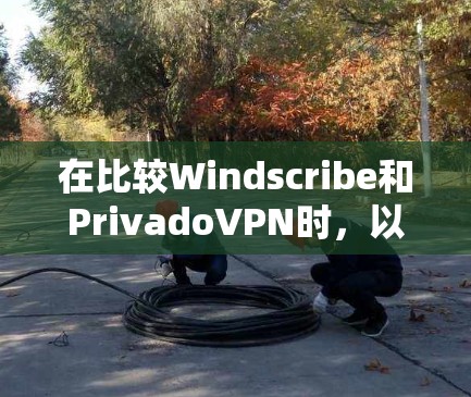 在比较Windscribe和PrivadoVPN时,以下是对这两款免费VPN服务的详细分析和最终推荐 在比较Windscribe和PrivadoVPN时,以下是对这两款免费VPN服务的详细分析和最终推荐