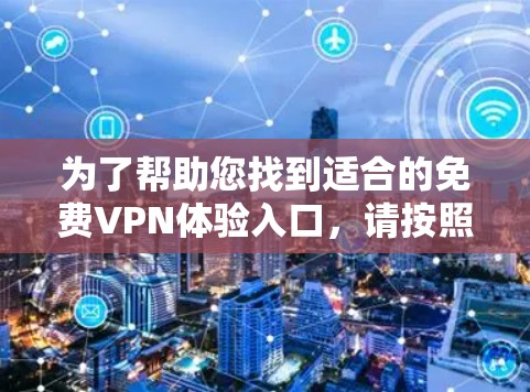 为了帮助您找到适合的免费VPN体验入口，请按照以下步骤操作