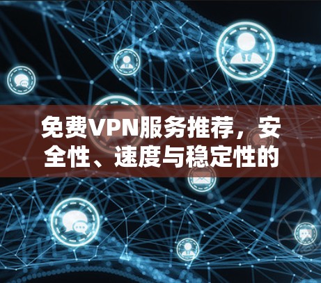 免费VPN服务推荐,安全性、速度与稳定性的全面评测
