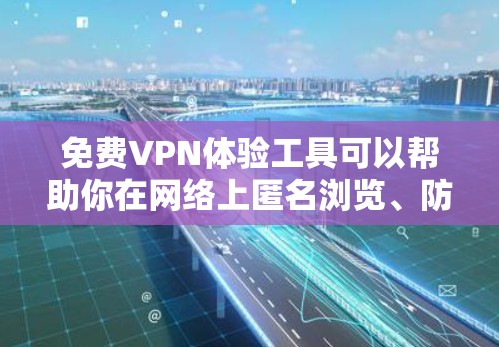 免费VPN体验工具可以帮助你在网络上匿名浏览、防止数据窃取或访问受限的内容。以下是一些常见的免费VPN工具和服务