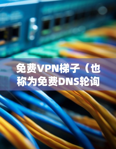免费VPN梯子(也称为免费DNS轮询器或IP转换器)是指一些可以帮助你绕过网络限制的免费工具。这些工具通常用于访问被限制访问的网站或避开网络防火墙。然而,免费VPN梯子通常有以下限制 免费VPN梯子(也称为免费DNS轮询器或IP转换器)是指一些可以帮助你绕过网络限制的免费工具。这些工具通常用于访问被限制访问的网站或避开网络防火墙。然而,免费VPN梯子通常有以下限制