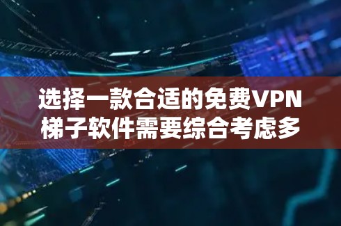 选择一款合适的免费VPN梯子软件需要综合考虑多个因素,以满足你的需求。以下是根据你的需求整理出的建议