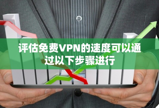 评估免费VPN的速度可以通过以下步骤进行