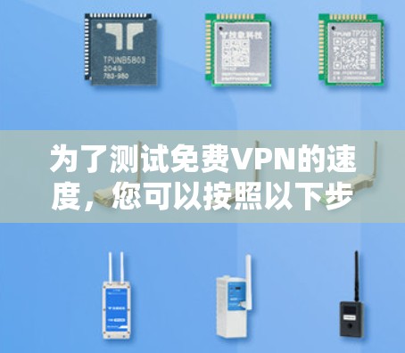 为了测试免费VPN的速度，您可以按照以下步骤操作