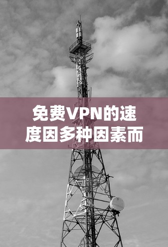 免费VPN的速度因多种因素而异,以下是对免费VPN速度的分析和建议