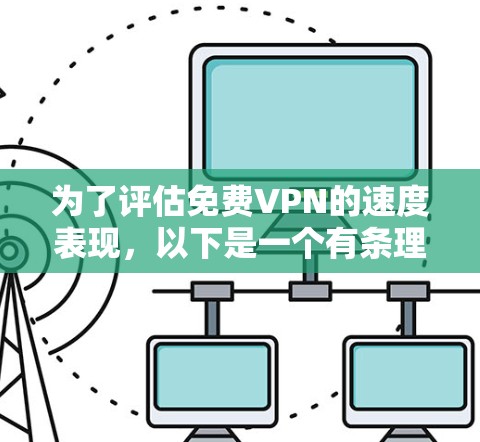 为了评估免费VPN的速度表现,以下是一个有条理的测试和比较过程 为了评估免费VPN的速度表现,以下是一个有条理的测试和比较过程
