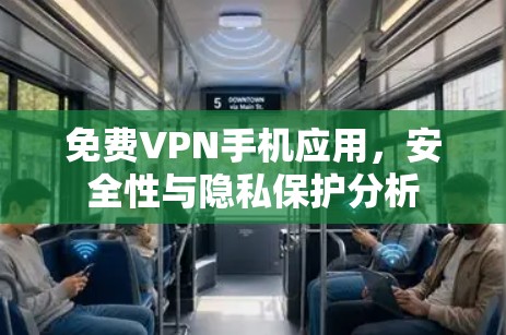 免费VPN手机应用,安全性与隐私保护分析