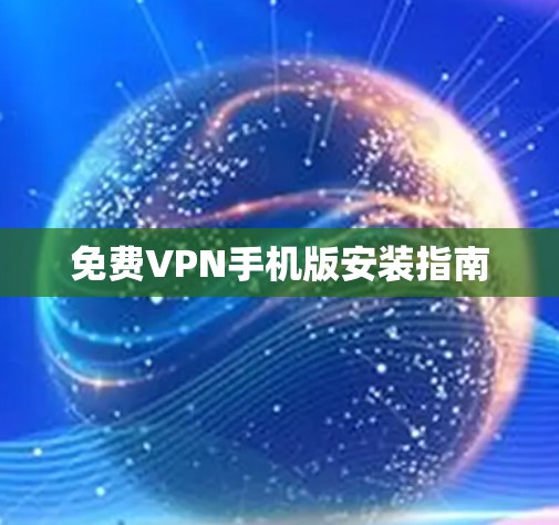 免费VPN手机版安装指南 免费VPN手机版安装指南