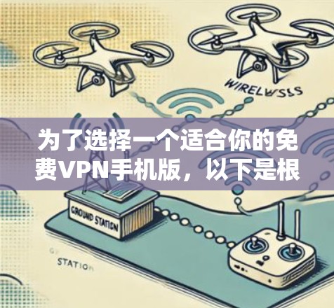 为了选择一个适合你的免费VPN手机版，以下是根据你的需求整理的关键点和推荐