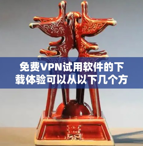 免费VPN试用软件的下载体验可以从以下几个方面进行分析,帮助用户更好地选择适合他们需求的软件 免费VPN试用软件的下载体验可以从以下几个方面进行分析,帮助用户更好地选择适合他们需求的软件
