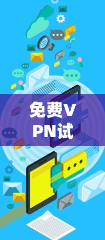 免费VPN试用平台，探索安全与隐私的新选择