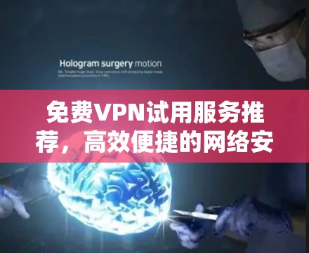 免费VPN试用服务推荐，高效便捷的网络安全解决方案