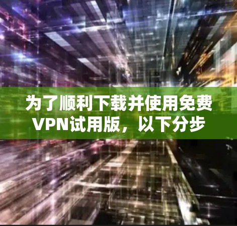 为了顺利下载并使用免费VPN试用版,以下分步指南将帮助您完成整个流程,同时确保安全和隐私 为了顺利下载并使用免费VPN试用版,以下分步指南将帮助您完成整个流程,同时确保安全和隐私