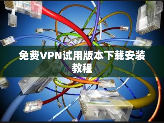 免费VPN试用版本下载安装教程 免费VPN试用版本下载安装教程