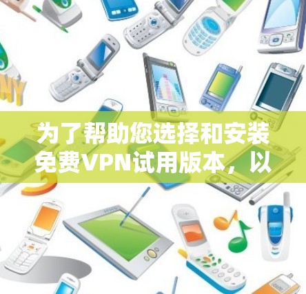 为了帮助您选择和安装免费VPN试用版本，以下是详细的步骤指南