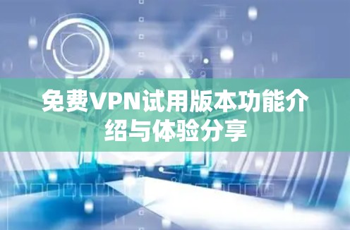 免费VPN试用版本功能介绍与体验分享