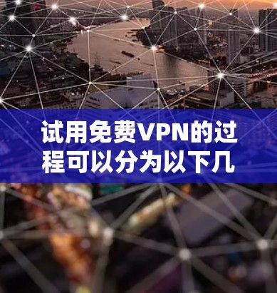 试用免费VPN的过程可以分为以下几个步骤