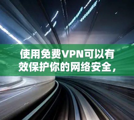 使用免费VPN可以有效保护你的网络安全,但需要注意以下几点 使用免费VPN可以有效保护你的网络安全,但需要注意以下几点