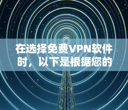 在选择免费VPN软件时,以下是根据您的需求整理的推荐和考虑因素