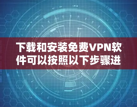 下载和安装免费VPN软件可以按照以下步骤进行 下载和安装免费VPN软件可以按照以下步骤进行