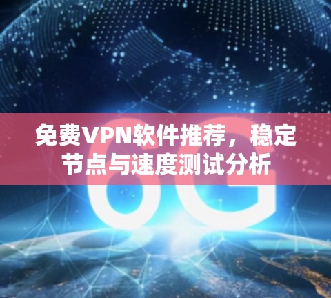 免费VPN软件推荐，稳定节点与速度测试分析